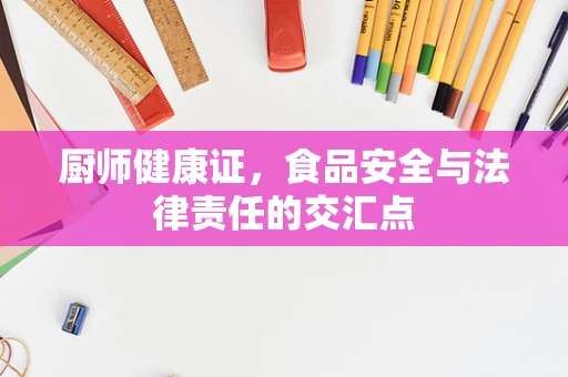 厨师健康证，食品安全与法律责任的交汇点