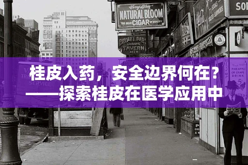 桂皮入药，安全边界何在？——探索桂皮在医学应用中的法律与安全界限