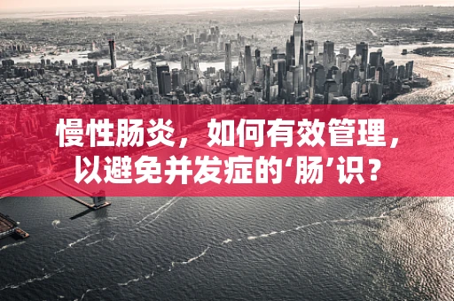 慢性肠炎，如何有效管理，以避免并发症的‘肠’识？