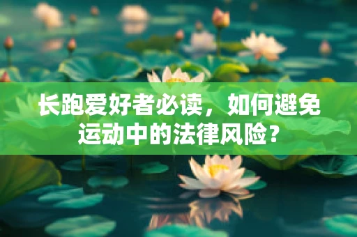 长跑爱好者必读，如何避免运动中的法律风险？