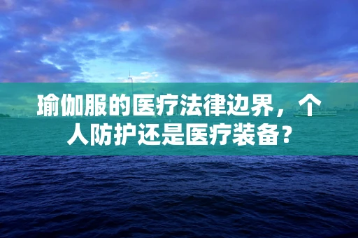 瑜伽服的医疗法律边界，个人防护还是医疗装备？