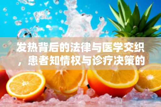 发热背后的法律与医学交织，患者知情权与诊疗决策的平衡