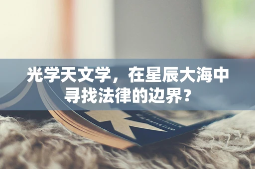 光学天文学，在星辰大海中寻找法律的边界？