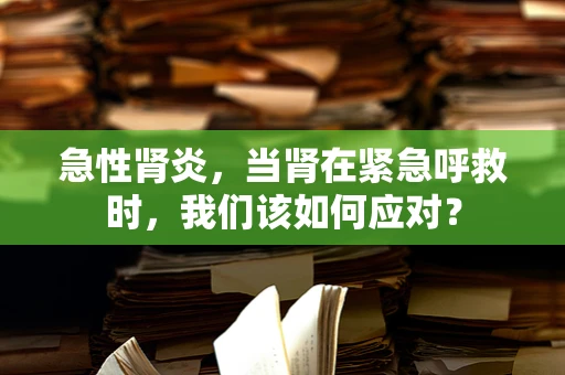 急性肾炎，当肾在紧急呼救时，我们该如何应对？