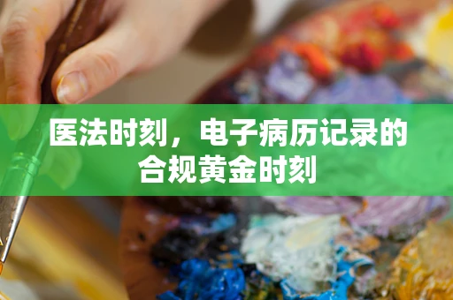 医法时刻，电子病历记录的合规黄金时刻