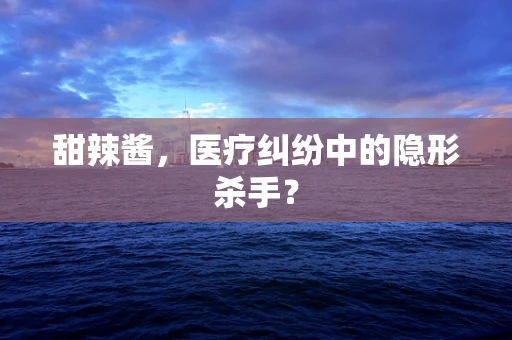甜辣酱，医疗纠纷中的隐形杀手？