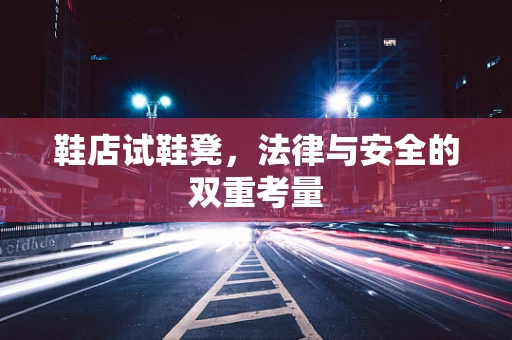 鞋店试鞋凳，法律与安全的双重考量