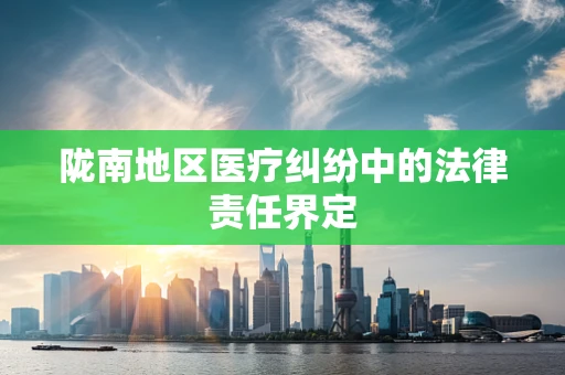 陇南地区医疗纠纷中的法律责任界定