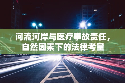 河流河岸与医疗事故责任，自然因素下的法律考量