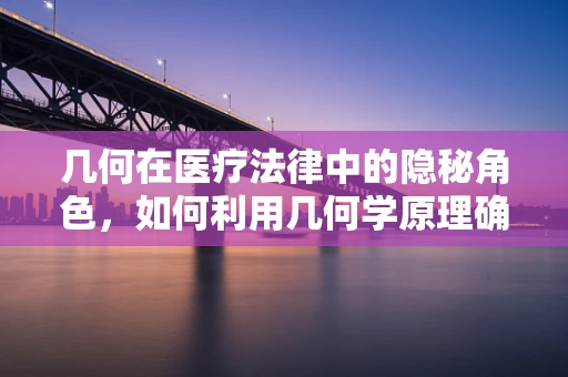 几何在医疗法律中的隐秘角色，如何利用几何学原理确保医疗设施的安全与合规？