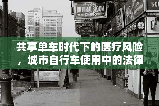 共享单车时代下的医疗风险，城市自行车使用中的法律与安全考量