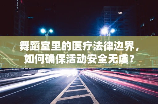 舞蹈室里的医疗法律边界，如何确保活动安全无虞？