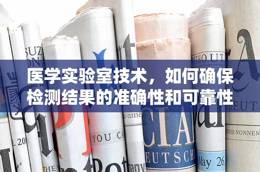 医学实验室技术，如何确保检测结果的准确性和可靠性？