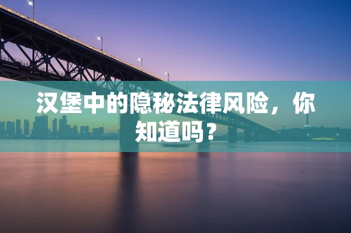 汉堡中的隐秘法律风险，你知道吗？