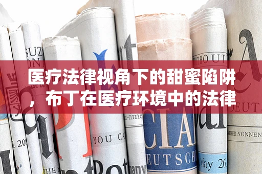 医疗法律视角下的甜蜜陷阱，布丁在医疗环境中的法律考量