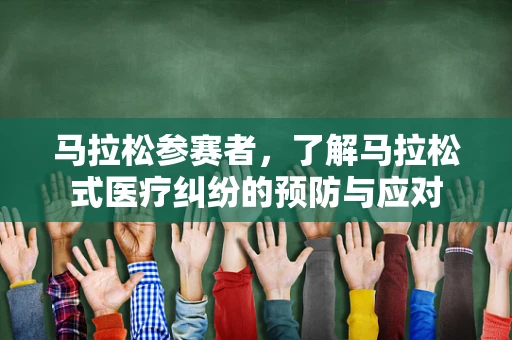 马拉松参赛者，了解马拉松式医疗纠纷的预防与应对