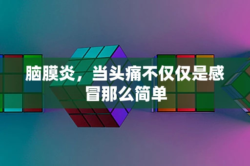 脑膜炎，当头痛不仅仅是感冒那么简单