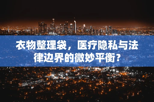 衣物整理袋，医疗隐私与法律边界的微妙平衡？
