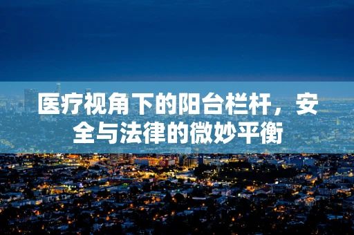 医疗视角下的阳台栏杆，安全与法律的微妙平衡