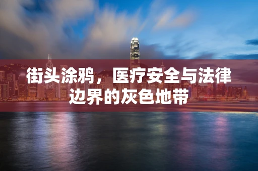 街头涂鸦，医疗安全与法律边界的灰色地带