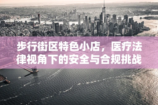 步行街区特色小店，医疗法律视角下的安全与合规挑战