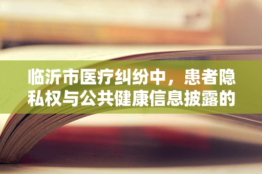 临沂市医疗纠纷中，患者隐私权与公共健康信息披露的平衡点何在？