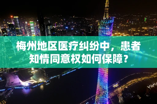 梅州地区医疗纠纷中，患者知情同意权如何保障？