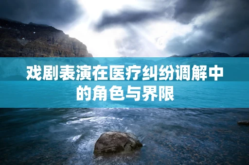 戏剧表演在医疗纠纷调解中的角色与界限