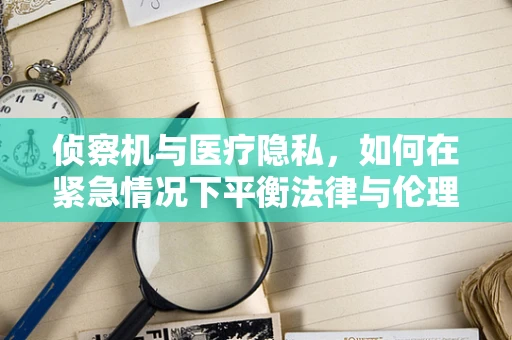 侦察机与医疗隐私，如何在紧急情况下平衡法律与伦理？