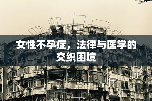 女性不孕症，法律与医学的交织困境