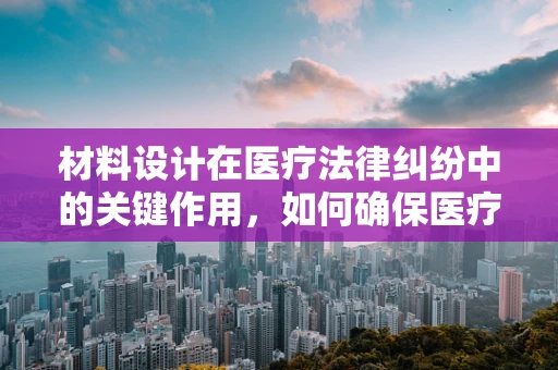 材料设计在医疗法律纠纷中的关键作用，如何确保医疗记录的不可篡改性？