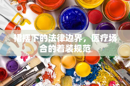 裙摆下的法律边界，医疗场合的着装规范