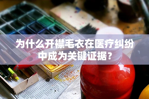为什么开襟毛衣在医疗纠纷中成为关键证据？