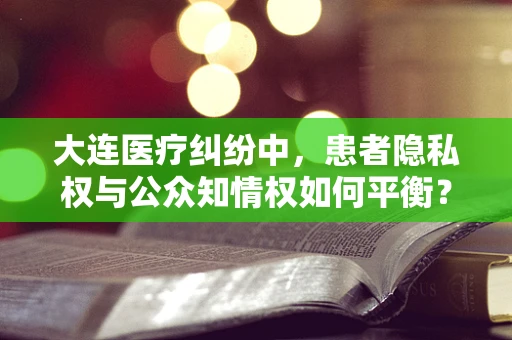 大连医疗纠纷中，患者隐私权与公众知情权如何平衡？