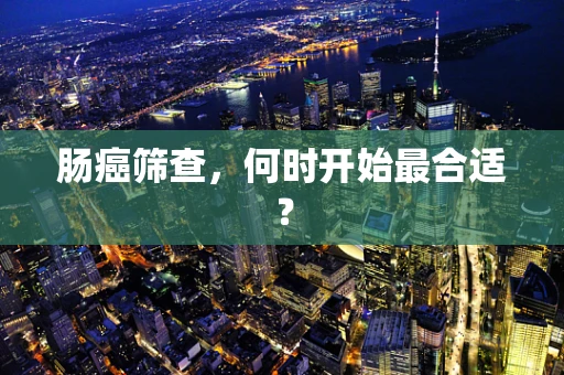 肠癌筛查，何时开始最合适？