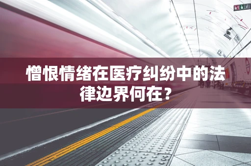 憎恨情绪在医疗纠纷中的法律边界何在？