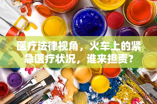 医疗法律视角，火车上的紧急医疗状况，谁来担责？