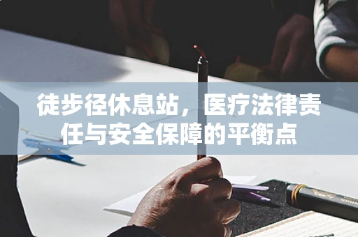 徒步径休息站，医疗法律责任与安全保障的平衡点