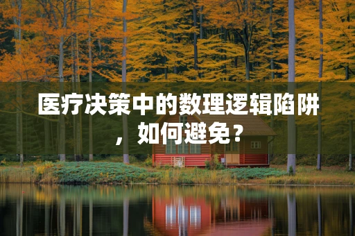 医疗决策中的数理逻辑陷阱，如何避免？