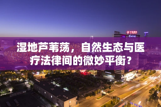 湿地芦苇荡，自然生态与医疗法律间的微妙平衡？