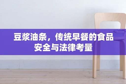 豆浆油条，传统早餐的食品安全与法律考量