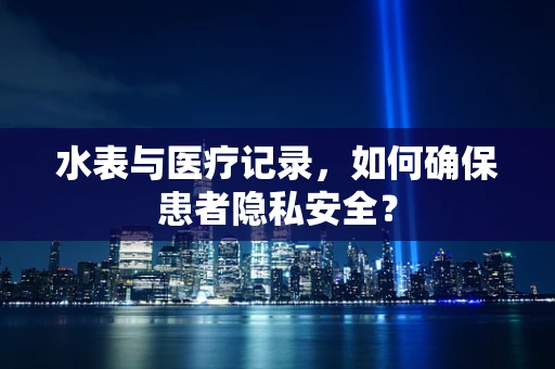 水表与医疗记录，如何确保患者隐私安全？