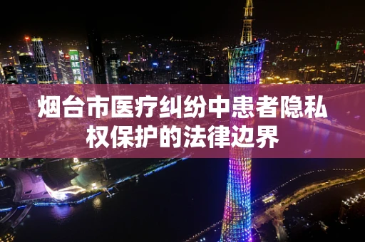 烟台市医疗纠纷中患者隐私权保护的法律边界