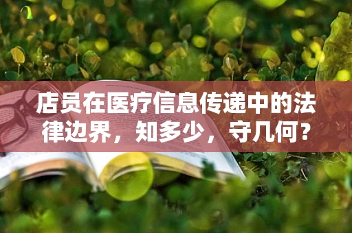 店员在医疗信息传递中的法律边界，知多少，守几何？