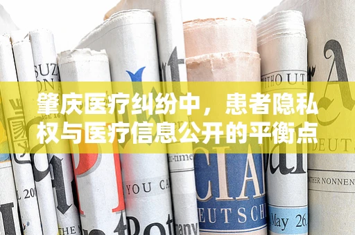 肇庆医疗纠纷中，患者隐私权与医疗信息公开的平衡点何在？