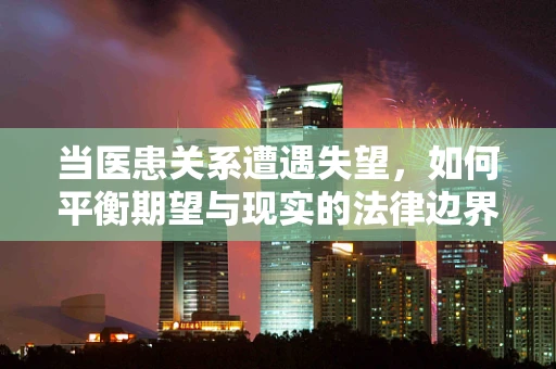 当医患关系遭遇失望，如何平衡期望与现实的法律边界？