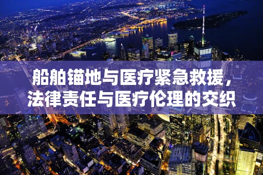 船舶锚地与医疗紧急救援，法律责任与医疗伦理的交织
