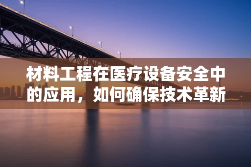 材料工程在医疗设备安全中的应用，如何确保技术革新不越界？