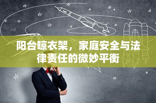 阳台晾衣架，家庭安全与法律责任的微妙平衡