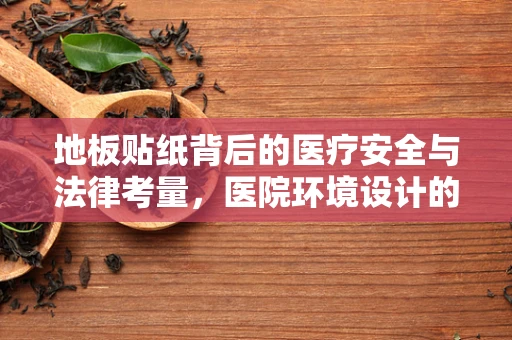 地板贴纸背后的医疗安全与法律考量，医院环境设计的隐忧